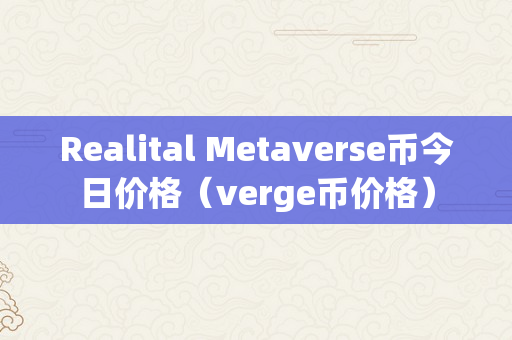 Realital Metaverse币今日价格（verge币价格）