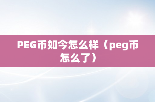 PEG币如今怎么样（peg币怎么了）