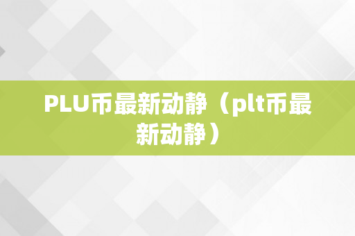 PLU币最新动静（plt币最新动静）