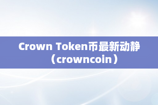 Crown Token币最新动静（crowncoin）