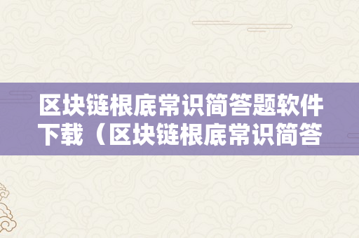 区块链根底常识简答题软件下载（区块链根底常识简答题软件下载安拆）