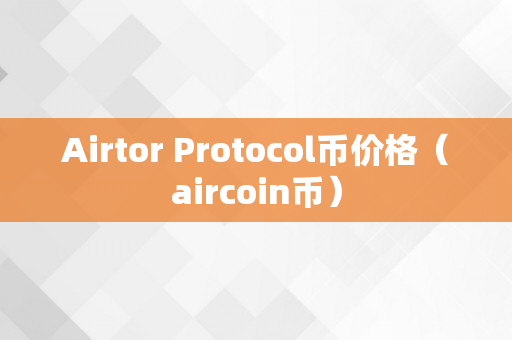 Airtor Protocol币价格（aircoin币）