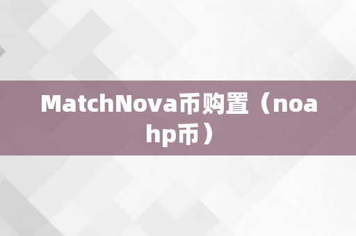 MatchNova币购置（noahp币）