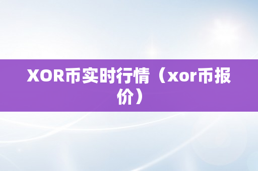 XOR币实时行情（xor币报价）