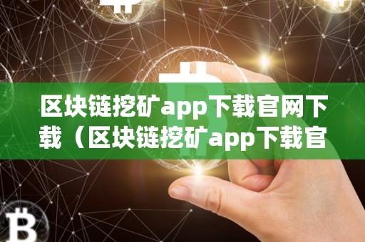 区块链挖矿app下载官网下载（区块链挖矿app下载官网下载安拆）