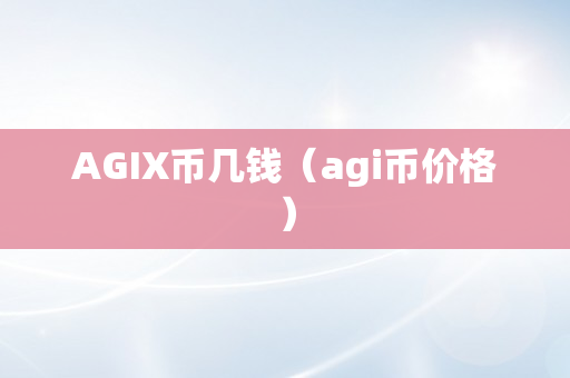 AGIX币几钱（agi币价格）