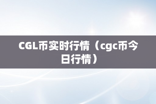 CGL币实时行情（cgc币今日行情）