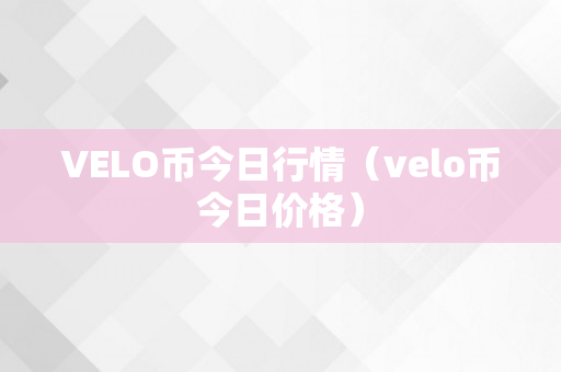 VELO币今日行情（velo币今日价格）