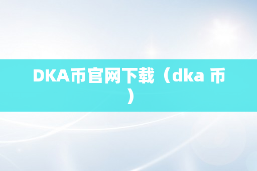 DKA币官网下载（dka 币）