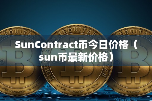 SunContract币今日价格（sun币最新价格）