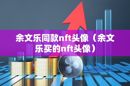 余文乐同款nft头像（余文乐买的nft头像）