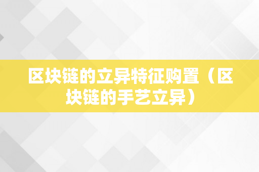 区块链的立异特征购置（区块链的手艺立异）