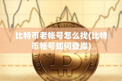 比特币老帐号怎么找(比特币帐号如何登岸)