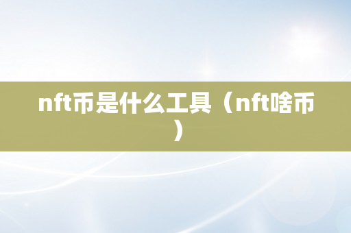 nft币是什么工具（nft啥币）