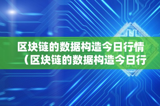 区块链的数据构造今日行情（区块链的数据构造今日行情阐发）