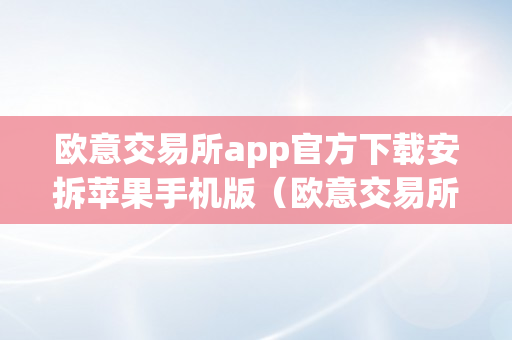 欧意交易所app官方下载安拆苹果手机版（欧意交易所app官方下载安拆苹果手机版）