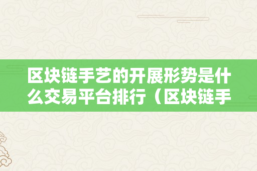 区块链手艺的开展形势是什么交易平台排行（区块链手艺开展现状和趋向）