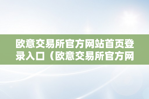 欧意交易所官方网站首页登录入口（欧意交易所官方网站首页登录入口下载）