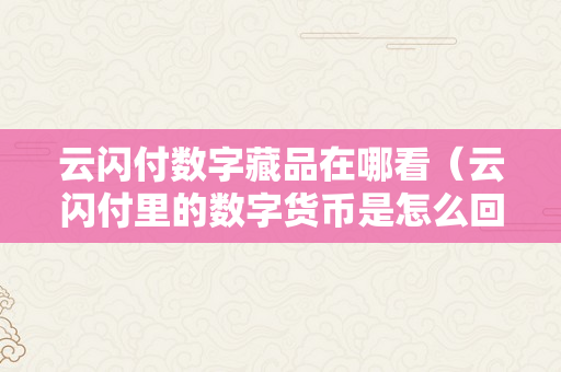 云闪付数字藏品在哪看（云闪付里的数字货币是怎么回事）