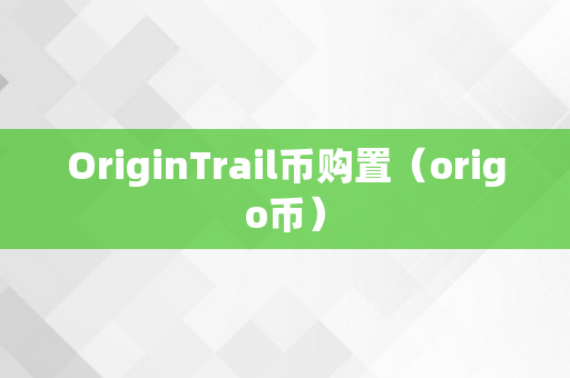 OriginTrail币购置（origo币）