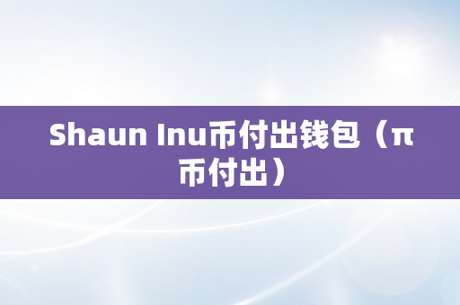 Shaun Inu币付出钱包（π币付出）