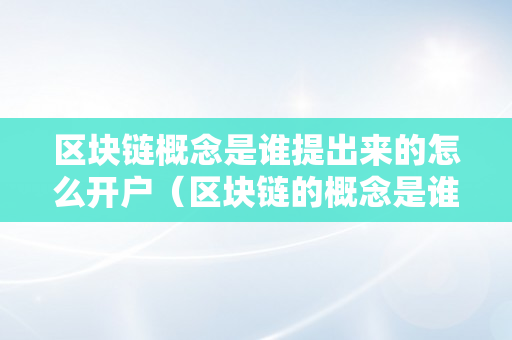 区块链概念是谁提出来的怎么开户（区块链的概念是谁提出来的）