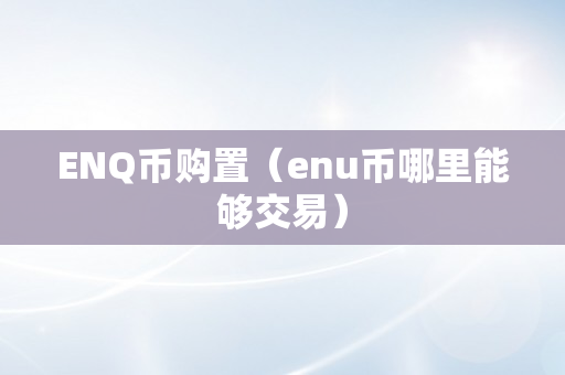 ENQ币购置（enu币哪里能够交易）