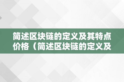 简述区块链的定义及其特点价格（简述区块链的定义及其特点价格阐发）