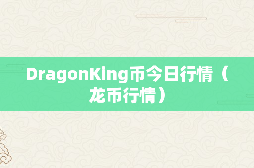 DragonKing币今日行情（龙币行情）