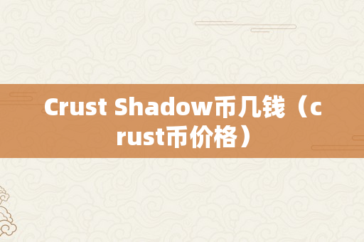 Crust Shadow币几钱（crust币价格）