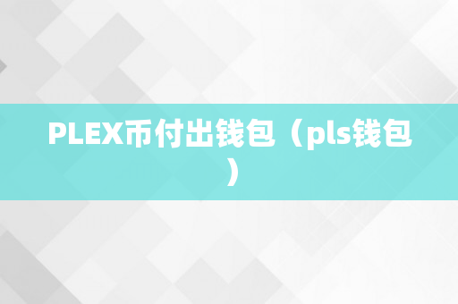 PLEX币付出钱包（pls钱包）