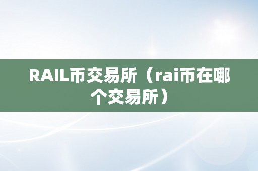 RAIL币交易所（rai币在哪个交易所）