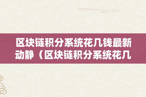 区块链积分系统花几钱最新动静（区块链积分系统花几钱最新动静查询）