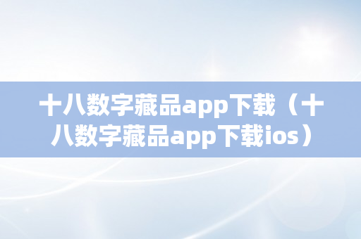 十八数字藏品app下载（十八数字藏品app下载ios）