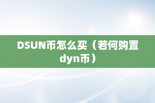 DSUN币怎么买（若何购置dyn币）