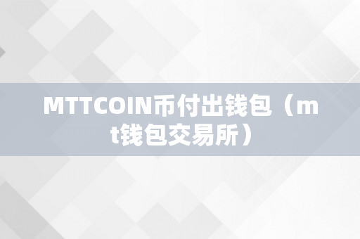 MTTCOIN币付出钱包（mt钱包交易所）