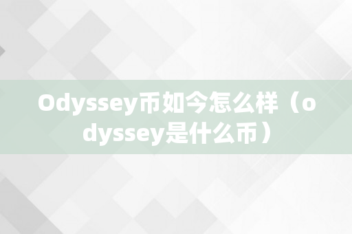 Odyssey币如今怎么样（odyssey是什么币）