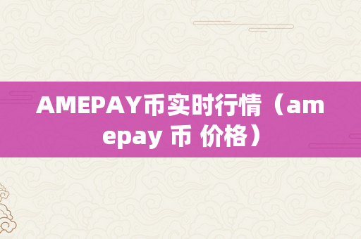 AMEPAY币实时行情（amepay 币 价格）