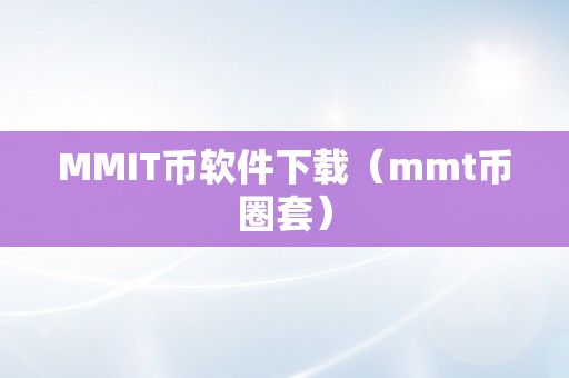 MMIT币软件下载（mmt币圈套）