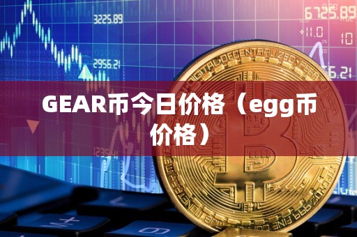 GEAR币今日价格（egg币价格）