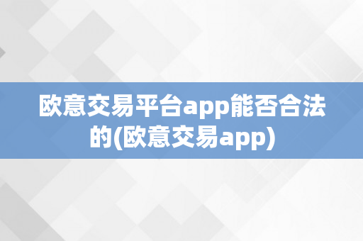 欧意交易平台app能否合法的(欧意交易app)