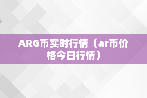 ARG币实时行情（ar币价格今日行情）