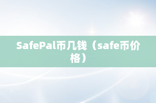 SafePal币几钱（safe币价格）