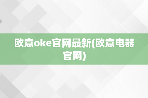 欧意oke官网最新(欧意电器官网)