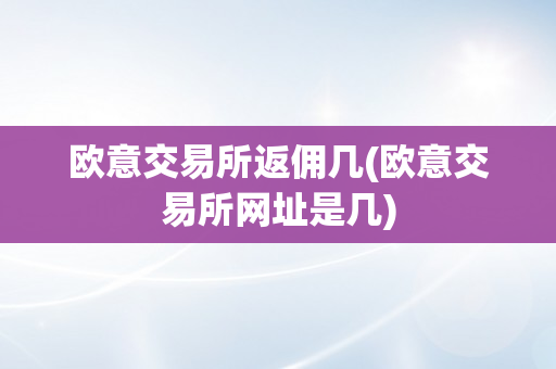 欧意交易所返佣几(欧意交易所网址是几)