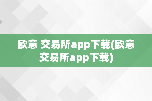 欧意 交易所app下载(欧意交易所app下载)