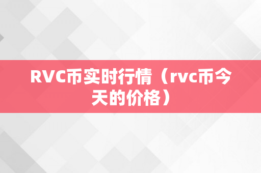 RVC币实时行情（rvc币今天的价格）