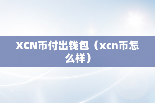 XCN币付出钱包（xcn币怎么样）