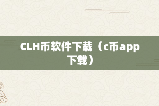 CLH币软件下载（c币app下载）