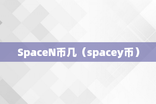 SpaceN币几（spacey币）